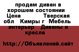 продам диван в хорошем состоянии › Цена ­ 1 500 - Тверская обл., Кимры г. Мебель, интерьер » Диваны и кресла   